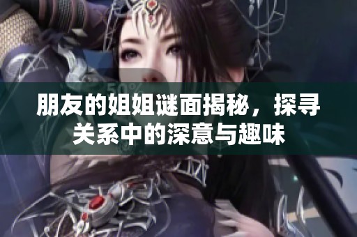 朋友的姐姐謎面揭秘，探尋關(guān)系中的深意與趣味