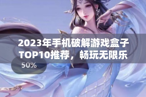 2023年手機破解游戲盒子TOP10推薦，暢玩無限樂趣與精彩游戲體驗