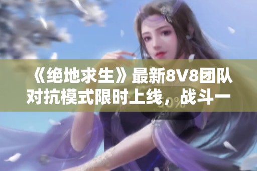 《絕地求生》最新8V8團(tuán)隊(duì)對抗模式限時上線，戰(zhàn)斗一觸即發(fā)！