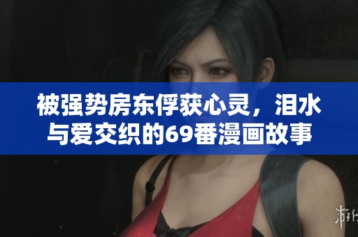 被強(qiáng)勢(shì)房東俘獲心靈，淚水與愛(ài)交織的69番漫畫故事
