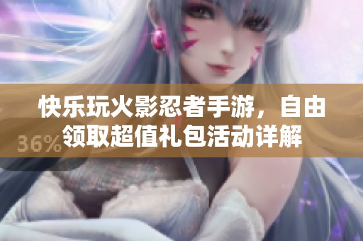快樂玩火影忍者手游，自由領(lǐng)取超值禮包活動(dòng)詳解