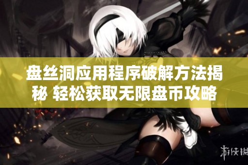 盤絲洞應(yīng)用程序破解方法揭秘 輕松獲取無限盤幣攻略