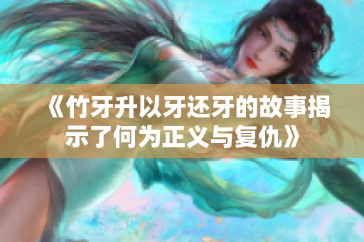 《竹牙升以牙還牙的故事揭示了何為正義與復(fù)仇》