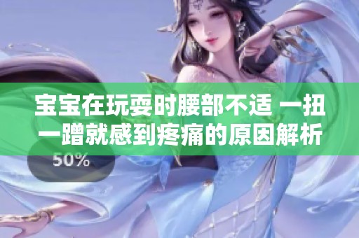 寶寶在玩耍時(shí)腰部不適 一扭一蹭就感到疼痛的原因解析