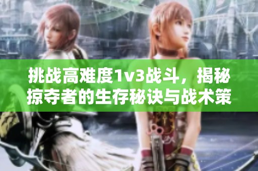 挑戰(zhàn)高難度1v3戰(zhàn)斗，揭秘掠奪者的生存秘訣與戰(zhàn)術(shù)策略