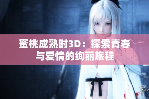 蜜桃成熟時3D：探索青春與愛情的絢麗旅程