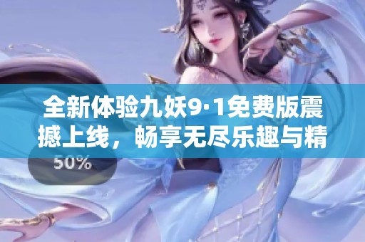 全新體驗(yàn)九妖9·1免費(fèi)版震撼上線，暢享無盡樂趣與精彩冒險(xiǎn)