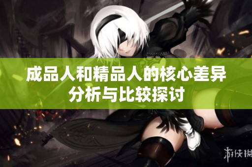 成品人和精品人的核心差異分析與比較探討