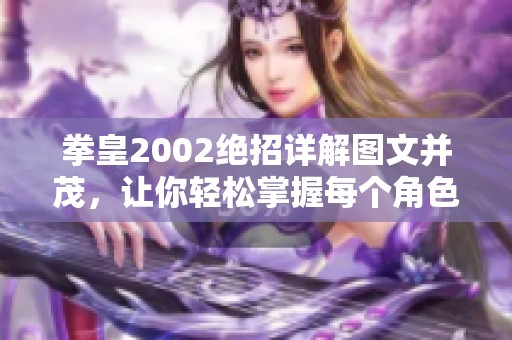 拳皇2002絕招詳解圖文并茂，讓你輕松掌握每個(gè)角色的必殺技