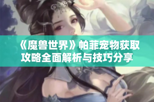 《魔獸世界》帕菲寵物獲取攻略全面解析與技巧分享
