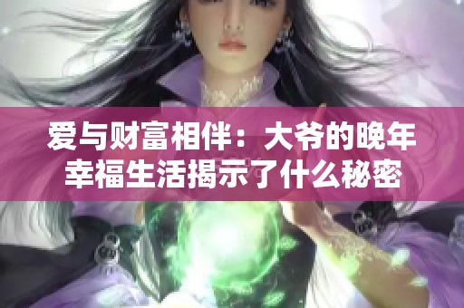 愛與財(cái)富相伴：大爺?shù)耐砟晷腋Ｉ罱沂玖耸裁疵孛? title=