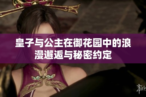 皇子與公主在御花園中的浪漫邂逅與秘密約定