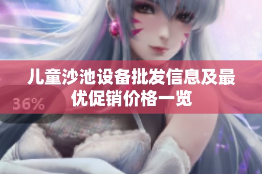 兒童沙池設(shè)備批發(fā)信息及最優(yōu)促銷價(jià)格一覽
