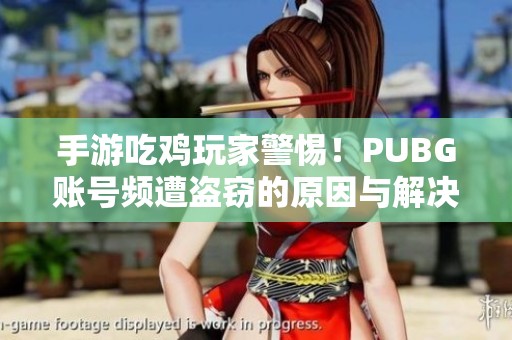 手游吃雞玩家警惕！PUBG賬號(hào)頻遭盜竊的原因與解決方法解析