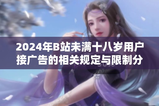 2024年B站未滿(mǎn)十八歲用戶(hù)接廣告的相關(guān)規(guī)定與限制分析