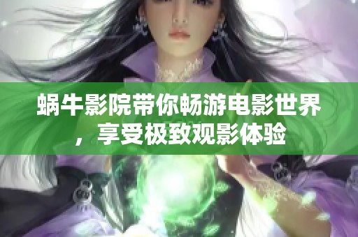 蝸牛影院帶你暢游電影世界，享受極致觀影體驗(yàn)