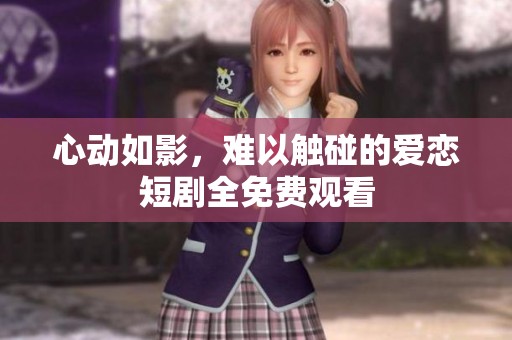 心動如影，難以觸碰的愛戀短劇全免費觀看