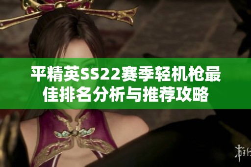 平精英SS22賽季輕機槍最佳排名分析與推薦攻略