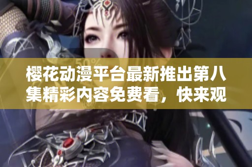 櫻花動(dòng)漫平臺(tái)最新推出第八集精彩內(nèi)容免費(fèi)看，快來(lái)觀看吧！