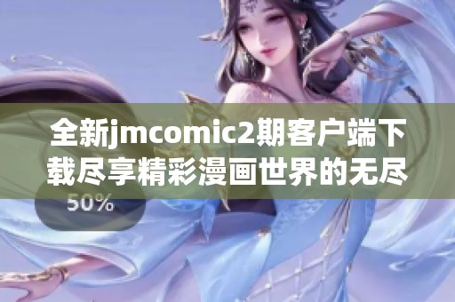 全新jmcomic2期客戶端下載盡享精彩漫畫世界的無盡樂趣