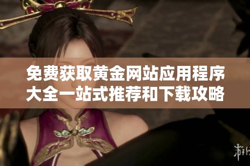 免費獲取黃金網(wǎng)站應用程序大全一站式推薦和下載攻略