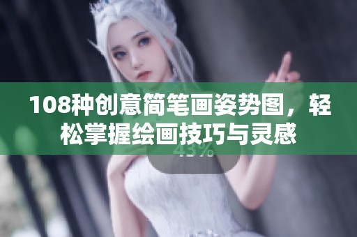 108種創(chuàng)意簡(jiǎn)筆畫姿勢(shì)圖，輕松掌握繪畫技巧與靈感