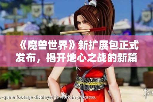 《魔獸世界》新擴展包正式發(fā)布，揭開地心之戰(zhàn)的新篇章！