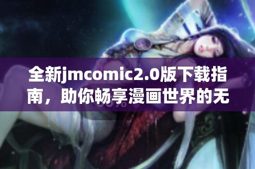 全新jmcomic2.0版下載指南，助你暢享漫畫世界的無(wú)限樂(lè)趣