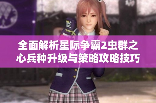 全面解析星際爭霸2蟲群之心兵種升級與策略攻略技巧