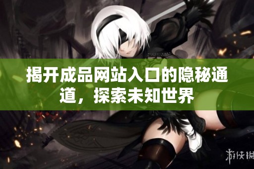 揭開成品網(wǎng)站入口的隱秘通道，探索未知世界