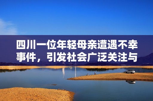 四川一位年輕母親遭遇不幸事件，引發(fā)社會(huì)廣泛關(guān)注與討論