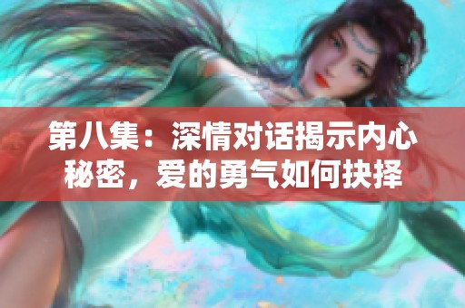 第八集：深情對(duì)話(huà)揭示內(nèi)心秘密，愛(ài)的勇氣如何抉擇