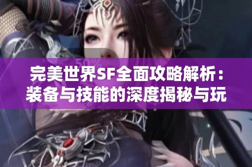 完美世界SF全面攻略解析：裝備與技能的深度揭秘與玩法指南