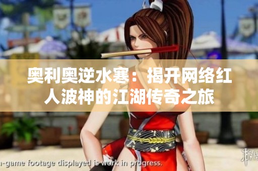 奧利奧逆水寒：揭開網(wǎng)絡紅人波神的江湖傳奇之旅