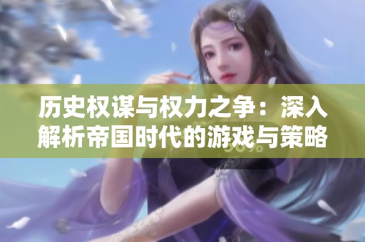 歷史權(quán)謀與權(quán)力之爭：深入解析帝國時代的游戲與策略