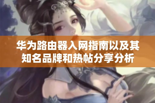 華為路由器入網指南以及其知名品牌和熱帖分享分析
