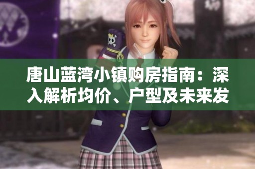 唐山藍(lán)灣小鎮(zhèn)購(gòu)房指南：深入解析均價(jià)、戶型及未來(lái)發(fā)展?jié)摿? title=