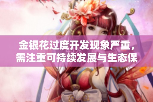 金銀花過(guò)度開發(fā)現(xiàn)象嚴(yán)重，需注重可持續(xù)發(fā)展與生態(tài)保護(hù)