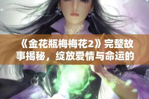 《金花瓶梅梅花2》完整故事揭秘，綻放愛情與命運(yùn)的交織 