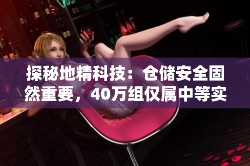 探秘地精科技:倉(cāng)儲(chǔ)安全固然重要,40萬(wàn)組僅屬中等實(shí)力分析 探秘地精科技:倉(cāng)儲(chǔ)安全固然重要,40萬(wàn)組僅屬中等實(shí)力分析