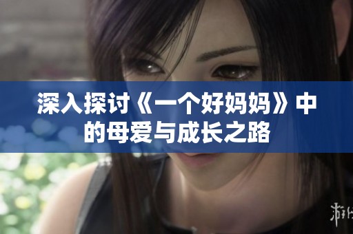 深入探討《一個好媽媽》中的母愛與成長之路