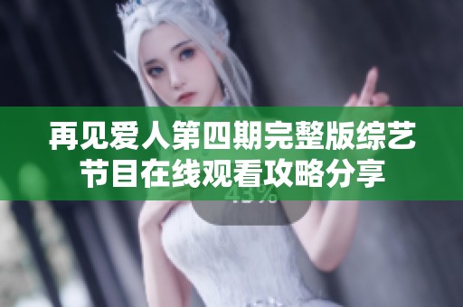 再見愛人第四期完整版綜藝節(jié)目在線觀看攻略分享