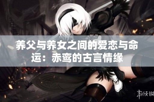 養(yǎng)父與養(yǎng)女之間的愛戀與命運(yùn)：赤鸞的古言情緣