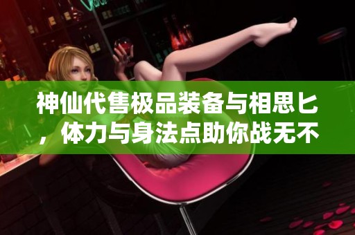 神仙代售極品裝備與相思匕，體力與身法點助你戰(zhàn)無不勝