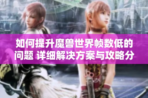 如何提升魔獸世界幀數(shù)低的問題 詳細解決方案與攻略分享