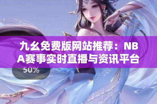 九幺免費(fèi)版網(wǎng)站推薦：NBA賽事實(shí)時(shí)直播與資訊平臺(tái)解析