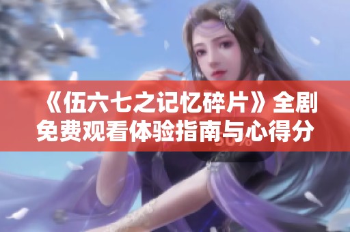 《伍六七之記憶碎片》全劇免費觀看體驗指南與心得分享