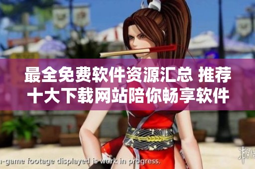 最全免費軟件資源匯總 推薦十大下載網(wǎng)站陪你暢享軟件世界