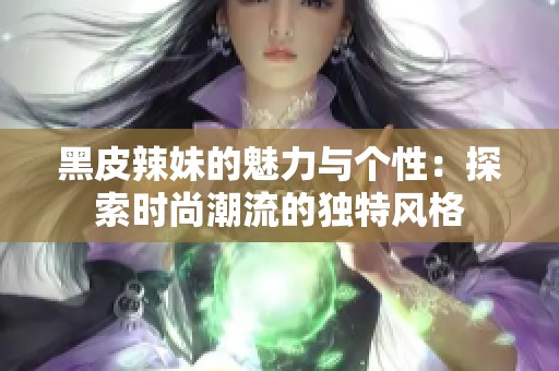黑皮辣妹的魅力與個性：探索時尚潮流的獨特風格