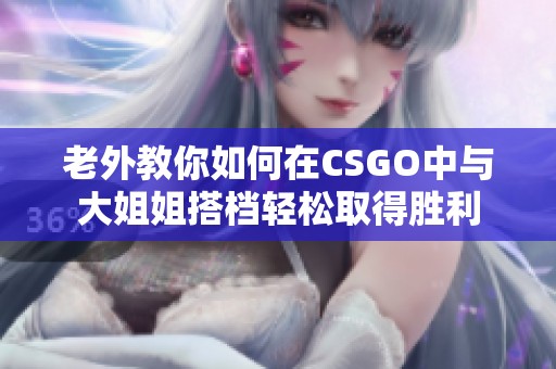 老外教你如何在CSGO中與大姐姐搭檔輕松取得勝利